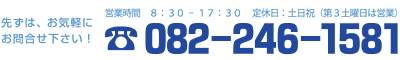 先ずは、お気軽にお問合せ下さい！082-246-1581 営業時間8:30〜17:30 定休日:土日祝（第3土曜日は営業）